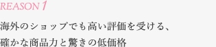 海外のショップでも高い評価を受ける、 確かな商品力と驚きの低価格